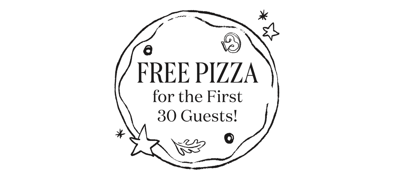 Free Pizza for the first 30 guests!
